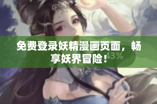 免费登录妖精漫画页面，畅享妖界冒险！