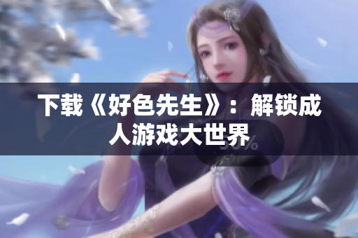 下载《好色先生》：解锁成人游戏大世界