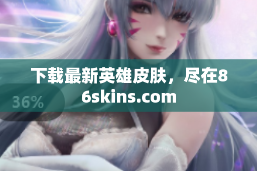 下载最新英雄皮肤，尽在86skins.com