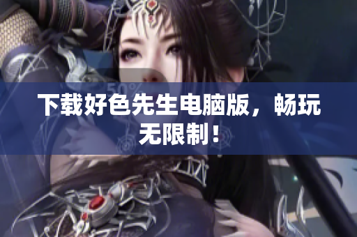 下载好色先生电脑版，畅玩无限制！