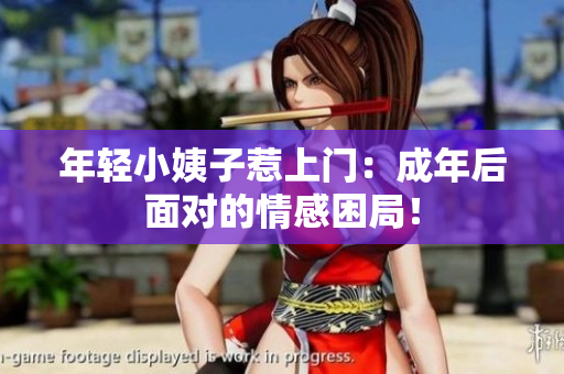 年轻小姨子惹上门：成年后面对的情感困局！