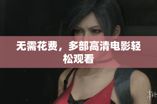 无需花费，多部高清电影轻松观看