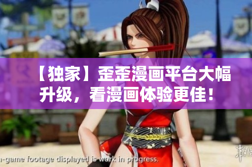 【独家】歪歪漫画平台大幅升级，看漫画体验更佳！