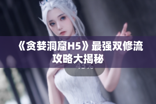 《贪婪洞窟H5》最强双修流攻略大揭秘