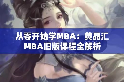 从零开始学MBA：黄品汇MBA旧版课程全解析