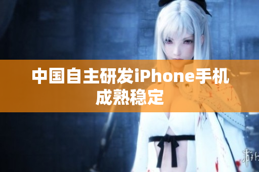 中国自主研发iPhone手机成熟稳定