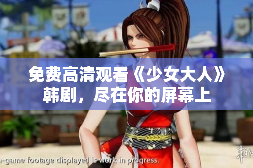 免费高清观看《少女大人》韩剧，尽在你的屏幕上