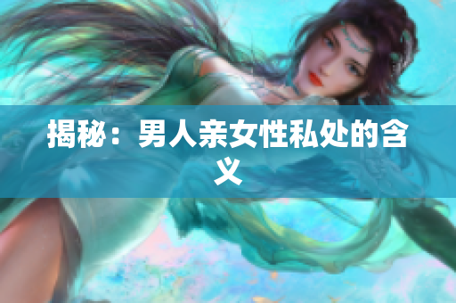 揭秘：男人亲女性私处的含义