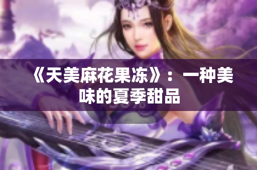 《天美麻花果冻》：一种美味的夏季甜品