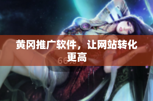 黄冈推广软件，让网站转化更高