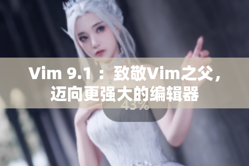 Vim 9.1 ：致敬Vim之父，迈向更强大的编辑器