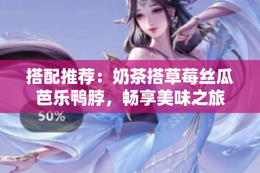 搭配推荐：奶茶搭草莓丝瓜芭乐鸭脖，畅享美味之旅