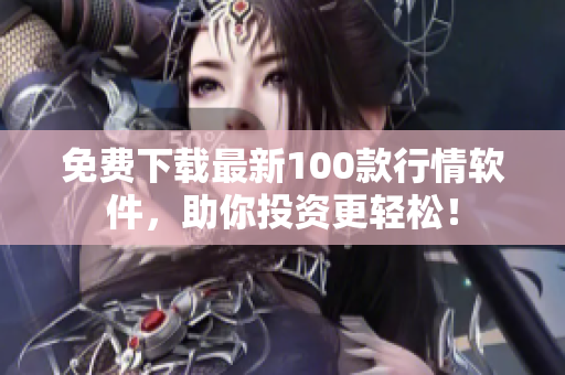 免费下载最新100款行情软件，助你投资更轻松！