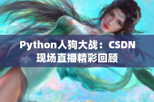 Python人狗大战：CSDN现场直播精彩回顾