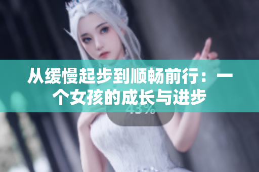 从缓慢起步到顺畅前行：一个女孩的成长与进步