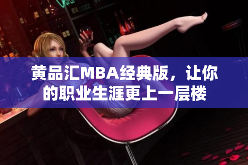 黄品汇MBA经典版，让你的职业生涯更上一层楼