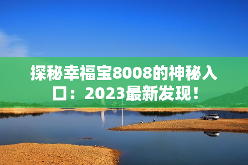探秘幸福宝8008的神秘入口：2023最新发现！