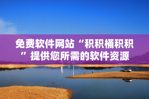 免费软件网站“积积桶积积”提供您所需的软件资源