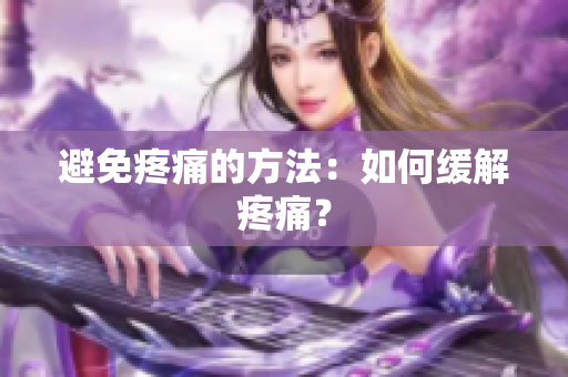 避免疼痛的方法：如何缓解疼痛？