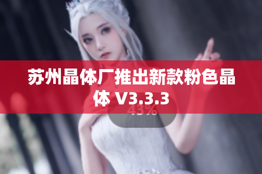 苏州晶体厂推出新款粉色晶体 V3.3.3