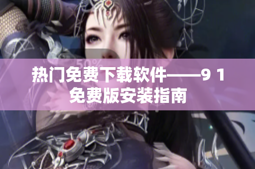 热门免费下载软件——9 1免费版安装指南