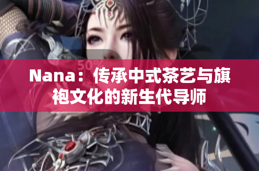 Nana：传承中式茶艺与旗袍文化的新生代导师