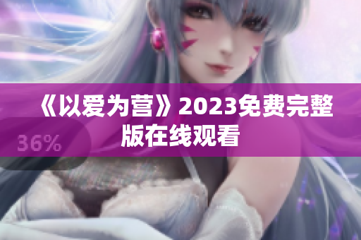 《以爱为营》2023免费完整版在线观看