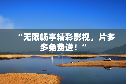 “无限畅享精彩影视，片多多免费送！”