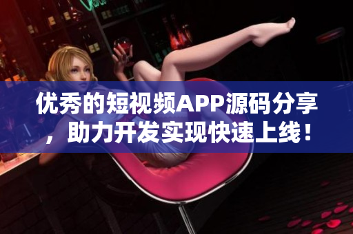 优秀的短视频APP源码分享，助力开发实现快速上线！