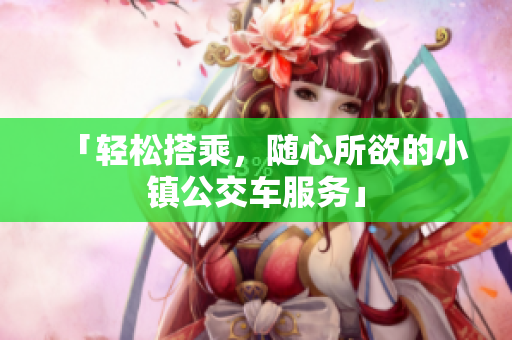 「轻松搭乘，随心所欲的小镇公交车服务」