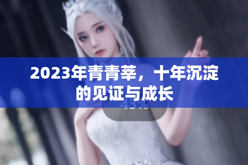 2023年青青莘，十年沉淀的见证与成长