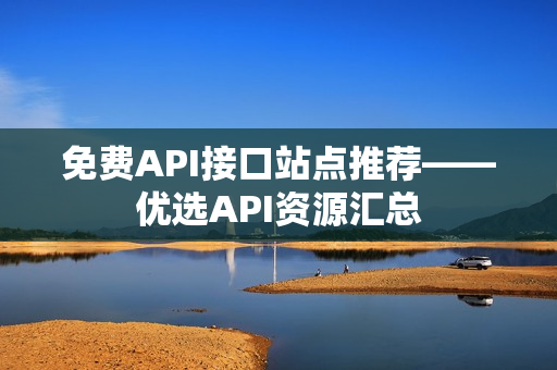 免费API接口站点推荐——优选API资源汇总