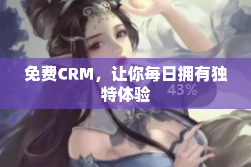 免费CRM，让你每日拥有独特体验