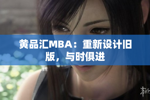 黄品汇MBA：重新设计旧版，与时俱进