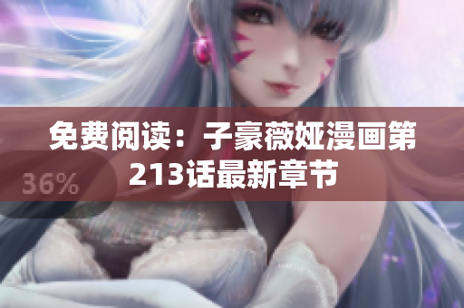 免费阅读：子豪薇娅漫画第213话最新章节