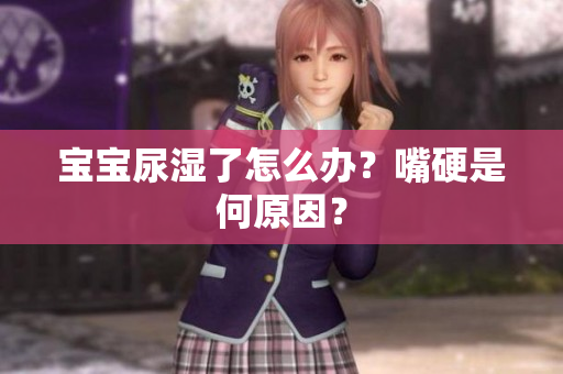 宝宝尿湿了怎么办？嘴硬是何原因？