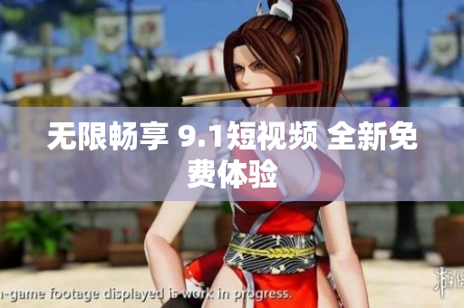 无限畅享 9.1短视频 全新免费体验