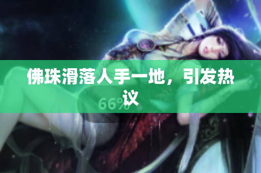 佛珠滑落人手一地，引发热议