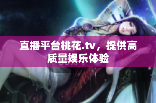 直播平台桃花.tv，提供高质量娱乐体验