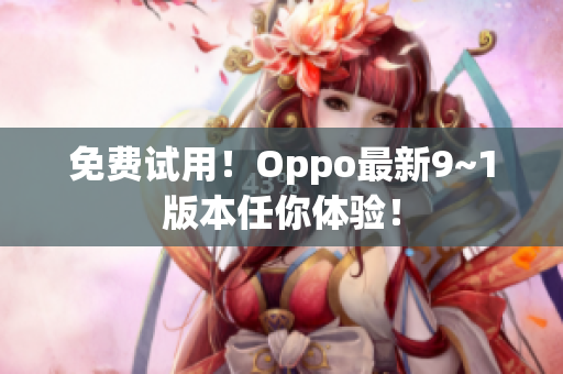 免费试用！Oppo最新9~1版本任你体验！