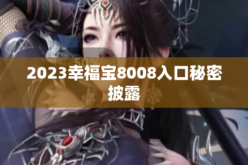2023幸福宝8008入口秘密披露