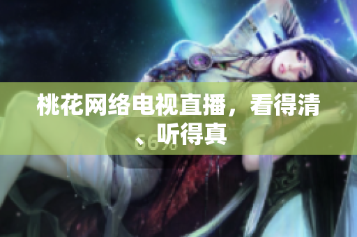 桃花网络电视直播，看得清、听得真