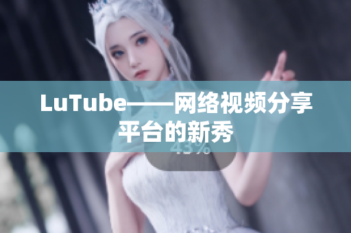 LuTube——网络视频分享平台的新秀