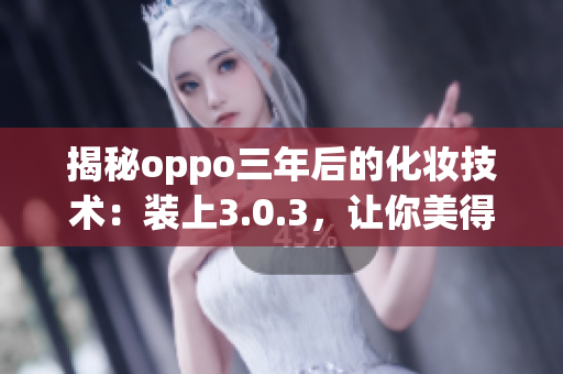 揭秘oppo三年后的化妆技术：装上3.0.3，让你美得惊艳
