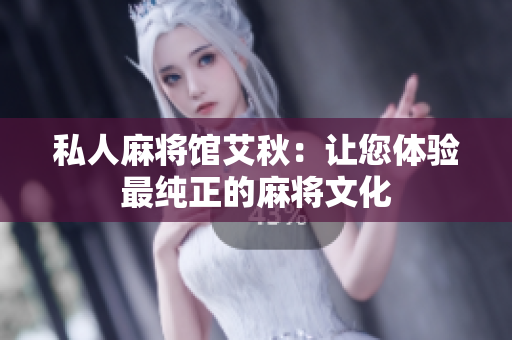 私人麻将馆艾秋：让您体验最纯正的麻将文化