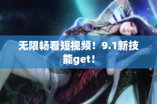无限畅看短视频！9.1新技能get！