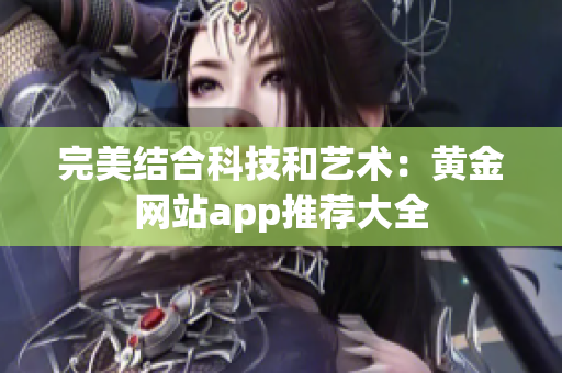 完美结合科技和艺术：黄金网站app推荐大全