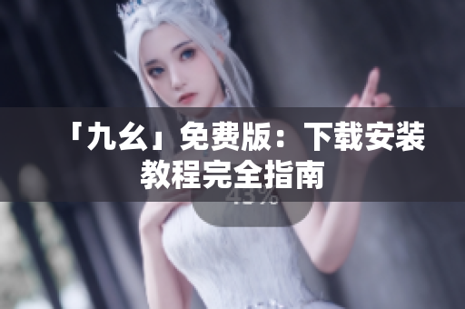 「九幺」免费版：下载安装教程完全指南