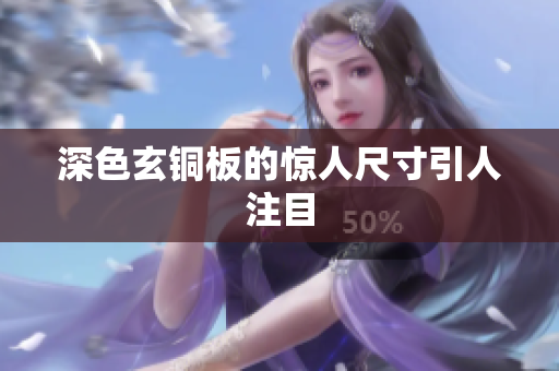 深色玄铜板的惊人尺寸引人注目