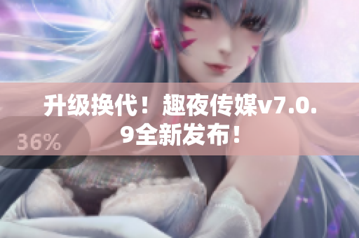 升级换代！趣夜传媒v7.0.9全新发布！